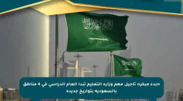 «بدء مبكر» تأجيل مهم وزارة التعليم تبدأ العام الدراسي في 4 مناطق بالسعودية بتواريخ جديدة